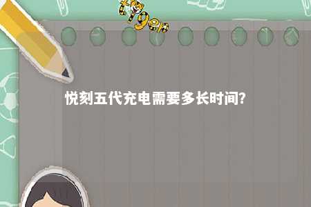 悦刻五代充电需要多长时间
？ 